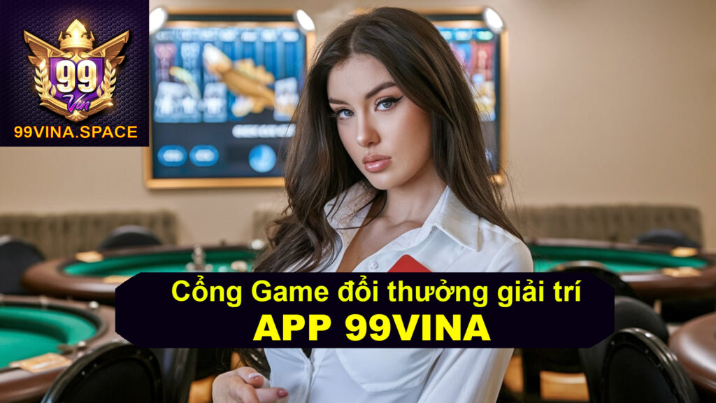 Tổng hợp game cá cược đổi thưởng tại 99Vina